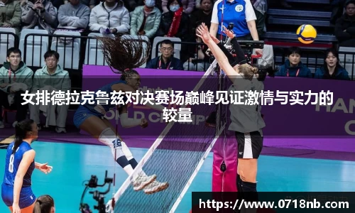 女排德拉克鲁兹对决赛场巅峰见证激情与实力的较量