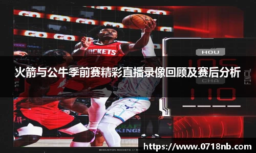 火箭与公牛季前赛精彩直播录像回顾及赛后分析