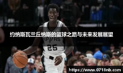 约纳斯瓦兰丘纳斯的篮球之路与未来发展展望