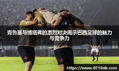克鲁塞与博塔弗的激烈对决揭示巴西足球的魅力与竞争力