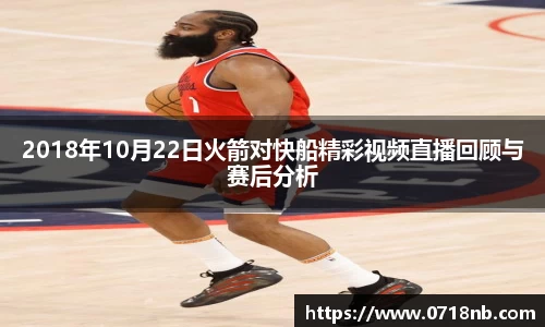 2018年10月22日火箭对快船精彩视频直播回顾与赛后分析