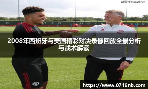 2008年西班牙与美国精彩对决录像回放全景分析与战术解读