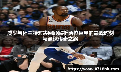 威少与杜兰特对决回顾解析两位巨星的巅峰时刻与篮球传奇之路