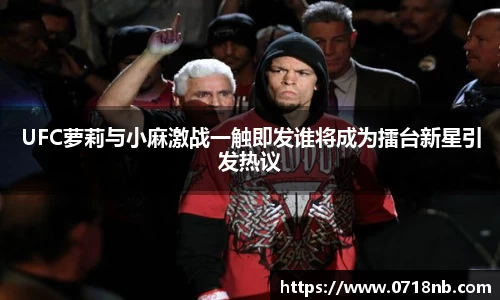 UFC萝莉与小麻激战一触即发谁将成为擂台新星引发热议