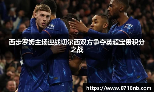 西步罗姆主场迎战切尔西双方争夺英超宝贵积分之战