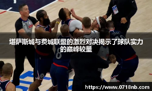 堪萨斯城与费城联盟的激烈对决揭示了球队实力的巅峰较量