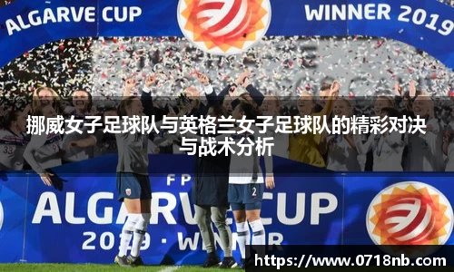 挪威女子足球队与英格兰女子足球队的精彩对决与战术分析