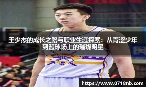 王少杰的成长之路与职业生涯探索：从青涩少年到篮球场上的璀璨明星