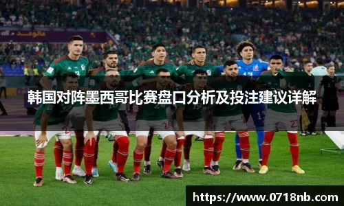 韩国对阵墨西哥比赛盘口分析及投注建议详解