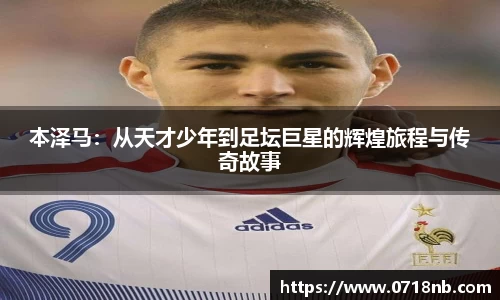 本泽马：从天才少年到足坛巨星的辉煌旅程与传奇故事