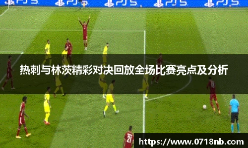 热刺与林茨精彩对决回放全场比赛亮点及分析
