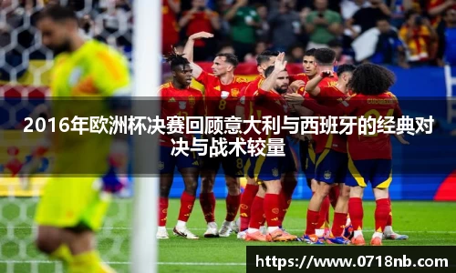2016年欧洲杯决赛回顾意大利与西班牙的经典对决与战术较量