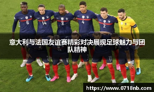 意大利与法国友谊赛精彩对决展现足球魅力与团队精神