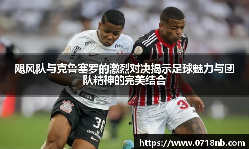飓风队与克鲁塞罗的激烈对决揭示足球魅力与团队精神的完美结合