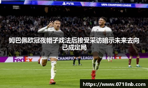 姆巴佩欧冠夜帽子戏法后接受采访暗示未来去向已成定局