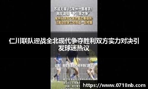 仁川联队迎战全北现代争夺胜利双方实力对决引发球迷热议