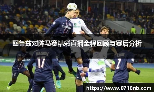 图鲁兹对阵马赛精彩直播全程回顾与赛后分析
