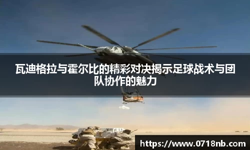 瓦迪格拉与霍尔比的精彩对决揭示足球战术与团队协作的魅力