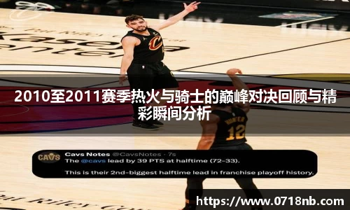 2010至2011赛季热火与骑士的巅峰对决回顾与精彩瞬间分析