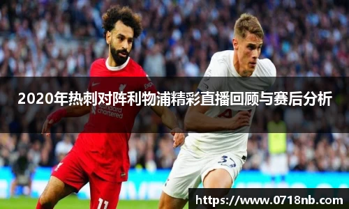 2020年热刺对阵利物浦精彩直播回顾与赛后分析