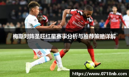 梅斯对阵圣旺红星赛事分析与推荐策略详解