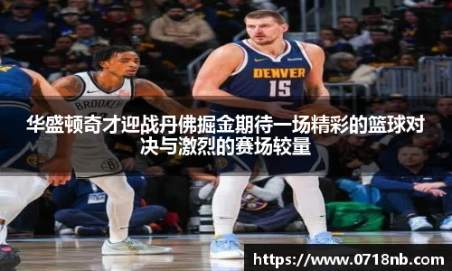 华盛顿奇才迎战丹佛掘金期待一场精彩的篮球对决与激烈的赛场较量