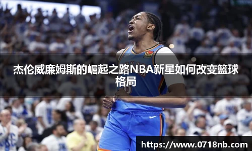 杰伦威廉姆斯的崛起之路NBA新星如何改变篮球格局