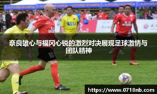奈良雄心与福冈心锐的激烈对决展现足球激情与团队精神