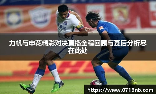 力帆与申花精彩对决直播全程回顾与赛后分析尽在此处