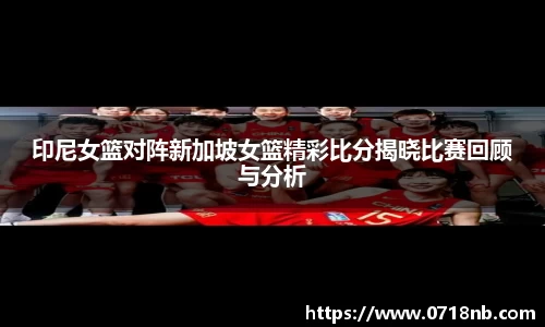 印尼女篮对阵新加坡女篮精彩比分揭晓比赛回顾与分析