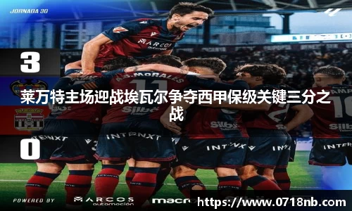 莱万特主场迎战埃瓦尔争夺西甲保级关键三分之战