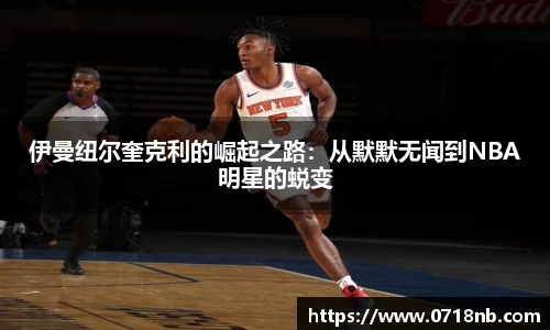伊曼纽尔奎克利的崛起之路：从默默无闻到NBA明星的蜕变