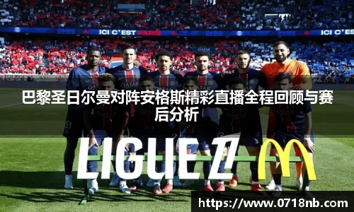 巴黎圣日尔曼对阵安格斯精彩直播全程回顾与赛后分析