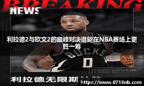 利拉德2与欧文2的巅峰对决谁能在NBA赛场上更胜一筹