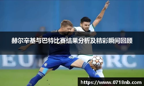 赫尔辛基与巴特比赛结果分析及精彩瞬间回顾