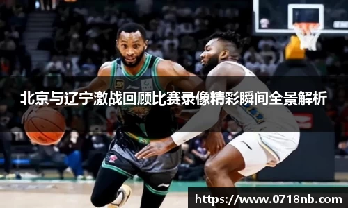 北京与辽宁激战回顾比赛录像精彩瞬间全景解析