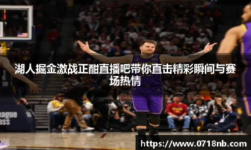 湖人掘金激战正酣直播吧带你直击精彩瞬间与赛场热情