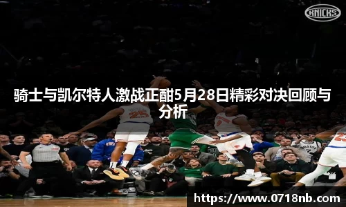 骑士与凯尔特人激战正酣5月28日精彩对决回顾与分析