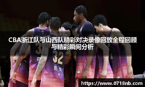 CBA浙江队与山西队精彩对决录像回放全程回顾与精彩瞬间分析