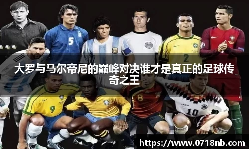 大罗与马尔帝尼的巅峰对决谁才是真正的足球传奇之王
