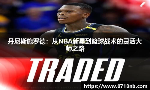 丹尼斯施罗德：从NBA新星到篮球战术的灵活大师之路