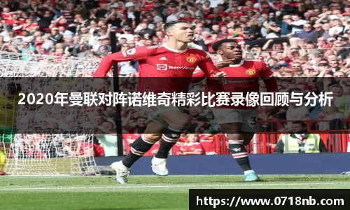 2020年曼联对阵诺维奇精彩比赛录像回顾与分析